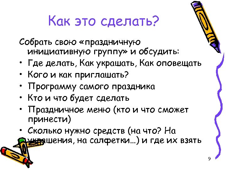 Как это сделать? Собрать свою «праздничную инициативную группу» и обсудить: • Где делать, Как