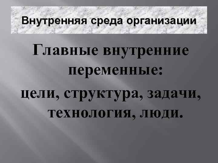 Внутренняя среда организации Главные внутренние переменные: цели, структура, задачи, технология, люди. 