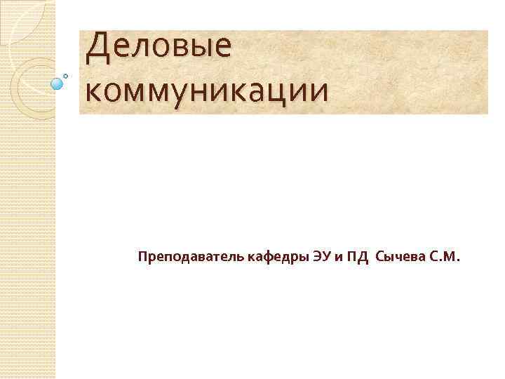 Деловые коммуникации Преподаватель кафедры ЭУ и ПД Сычева С. М. 