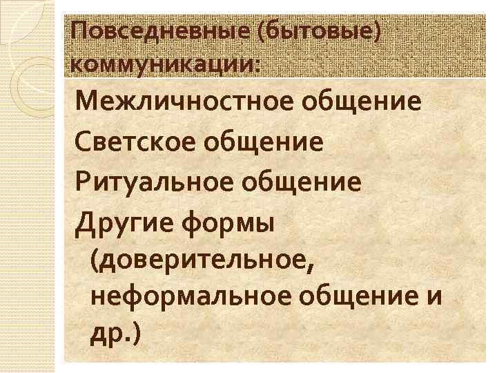 Повседневные (бытовые) коммуникации: Межличностное общение Светское общение Ритуальное общение Другие формы (доверительное, неформальное общение