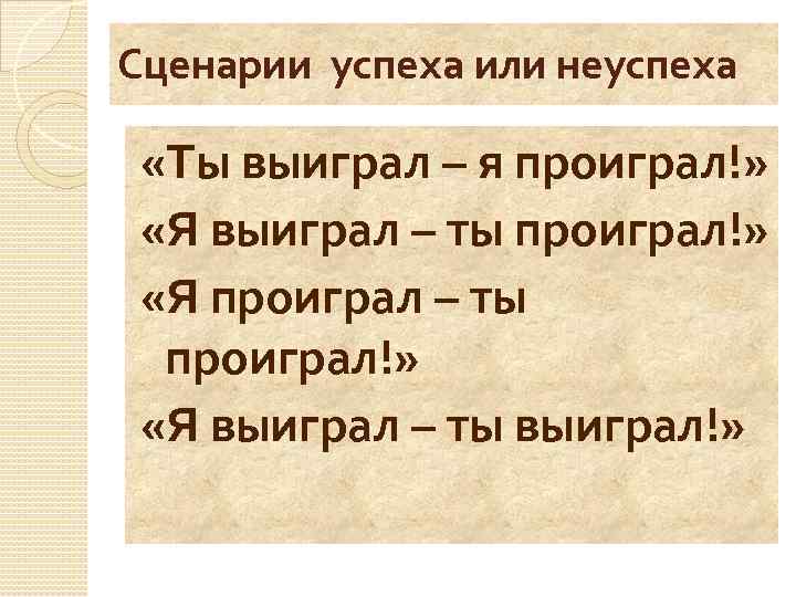 Сценарии успеха или неуспеха «Ты выиграл – я проиграл!» «Я выиграл – ты проиграл!»