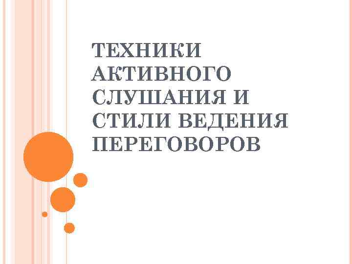 ТЕХНИКИ АКТИВНОГО СЛУШАНИЯ И СТИЛИ ВЕДЕНИЯ ПЕРЕГОВОРОВ 
