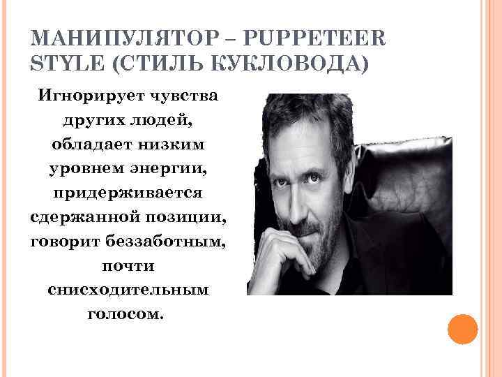 МАНИПУЛЯТОР – PUPPETEER STYLE (СТИЛЬ КУКЛОВОДА) Игнорирует чувства других людей, обладает низким уровнем энергии,