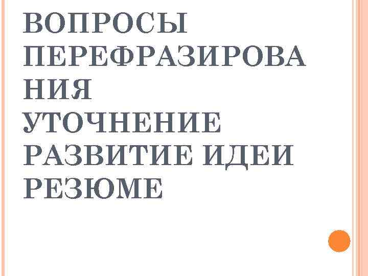 ВОПРОСЫ ПЕРЕФРАЗИРОВА НИЯ УТОЧНЕНИЕ РАЗВИТИЕ ИДЕИ РЕЗЮМЕ 