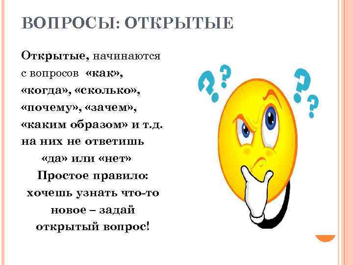 ВОПРОСЫ: ОТКРЫТЫЕ Открытые, начинаются с вопросов «как» , «когда» , «сколько» , «почему» ,