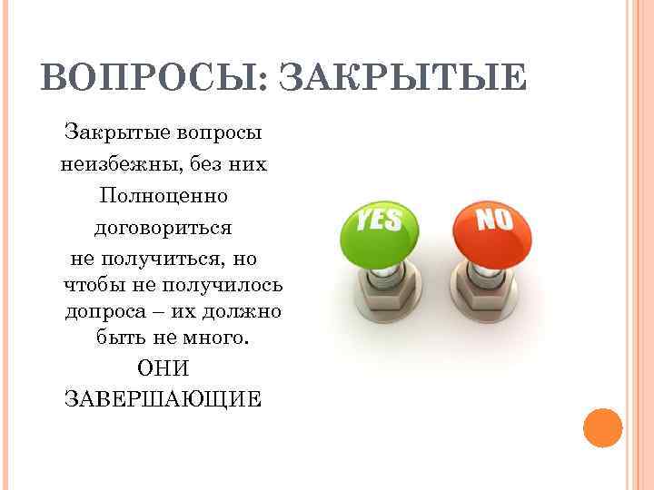 ВОПРОСЫ: ЗАКРЫТЫЕ Закрытые вопросы неизбежны, без них Полноценно договориться не получиться, но чтобы не