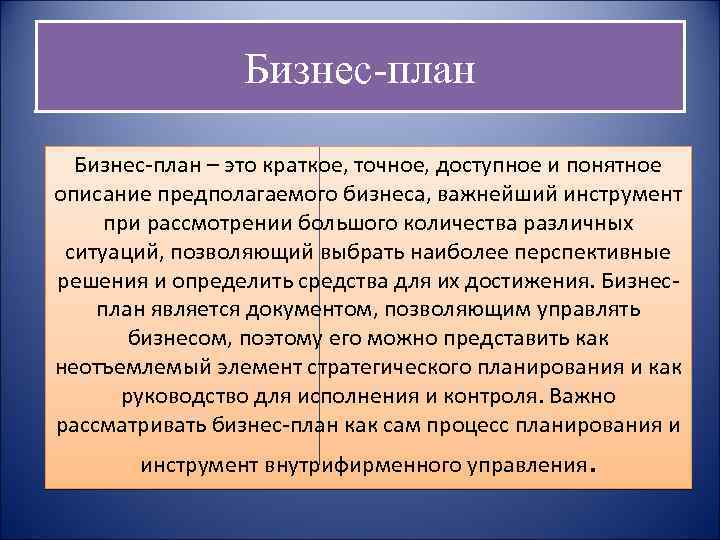 Бизнес-план – это краткое, точное, доступное и понятное описание предполагаемого бизнеса, важнейший инструмент при
