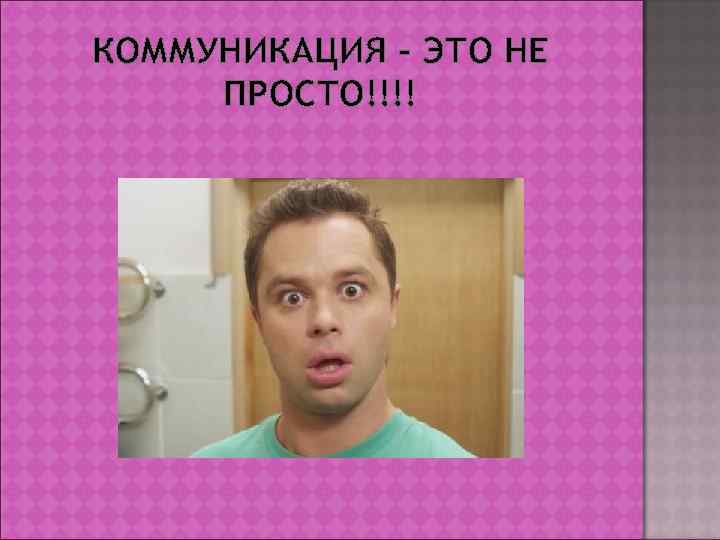 КОММУНИКАЦИЯ – ЭТО НЕ ПРОСТО!!!! 