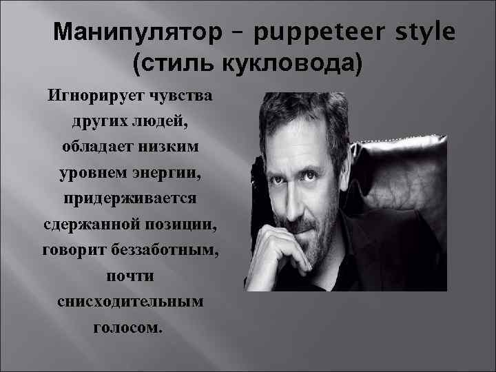 Манипулятор – puppeteer style (стиль кукловода) Игнорирует чувства других людей, обладает низким уровнем энергии,