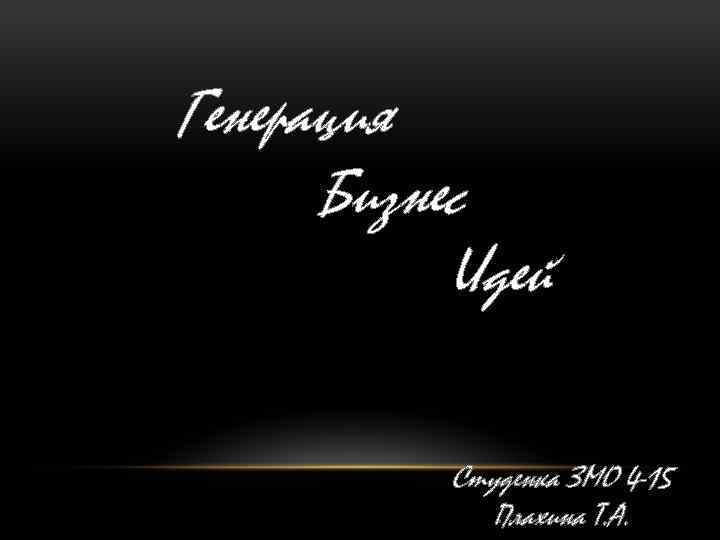 Генерация Бизнес Идей Студенка ЗМО 4 -15 Плахина Т. А. 