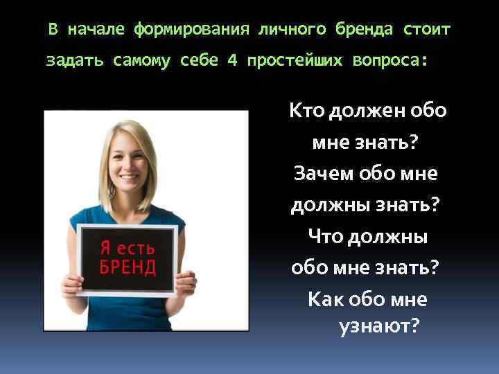 В начале формирования личного бренда стоит задать самому себе 4 простейших вопроса: Кто должен