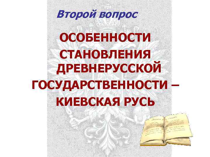 Второй вопрос ОСОБЕННОСТИ СТАНОВЛЕНИЯ ДРЕВНЕРУССКОЙ ГОСУДАРСТВЕННОСТИ – КИЕВСКАЯ РУСЬ 