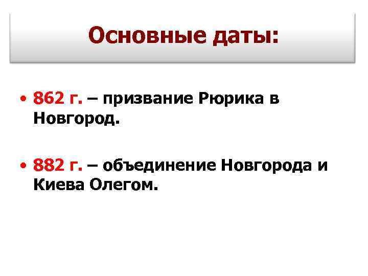 Основные даты: • 862 г. – призвание Рюрика в Новгород. • 882 г. –