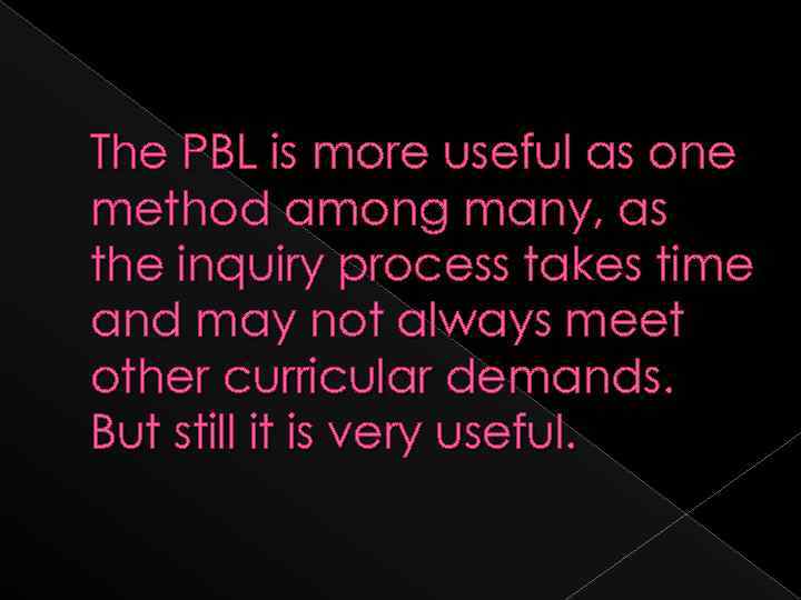 The PBL is more useful as one method among many, as the inquiry process