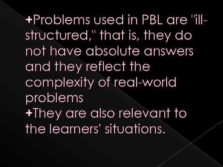 +Problems used in PBL are "illstructured, " that is, they do not have absolute