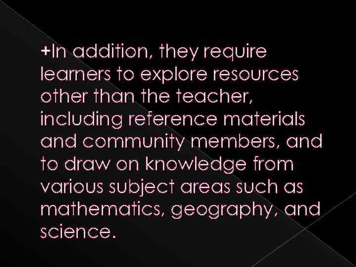 +In addition, they require learners to explore resources other than the teacher, including reference