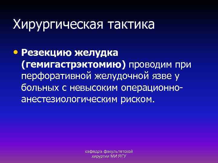 Хирургическая тактика • Резекцию желудка (гемигастрэктомию) проводим при перфоративной желудочной язве у больных с