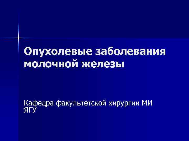 Опухолевые заболевания молочной железы Кафедра факультетской хирургии МИ ЯГУ 