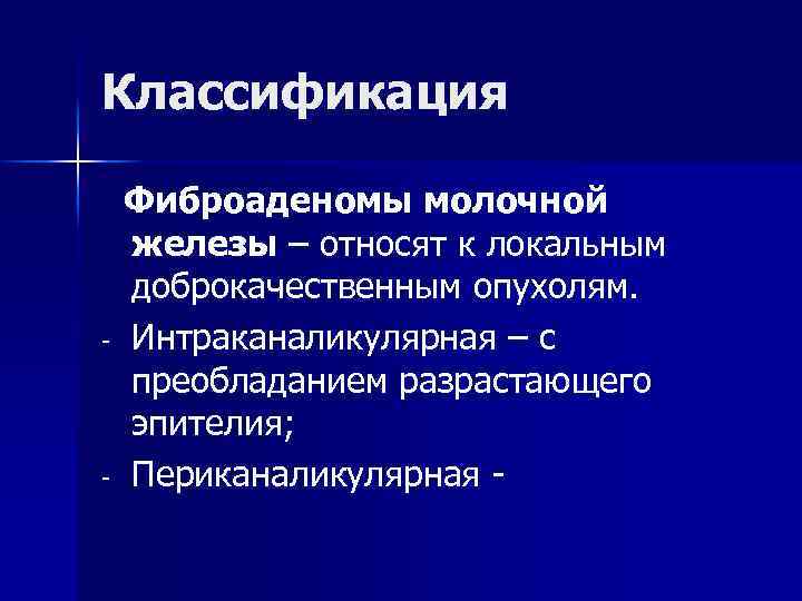 Классификация - - Фиброаденомы молочной железы – относят к локальным доброкачественным опухолям. Интраканаликулярная –