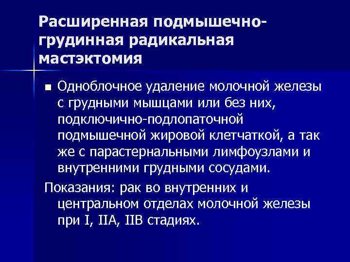 Расширенная подмышечногрудинная радикальная мастэктомия Одноблочное удаление молочной железы с грудными мышцами или без них,