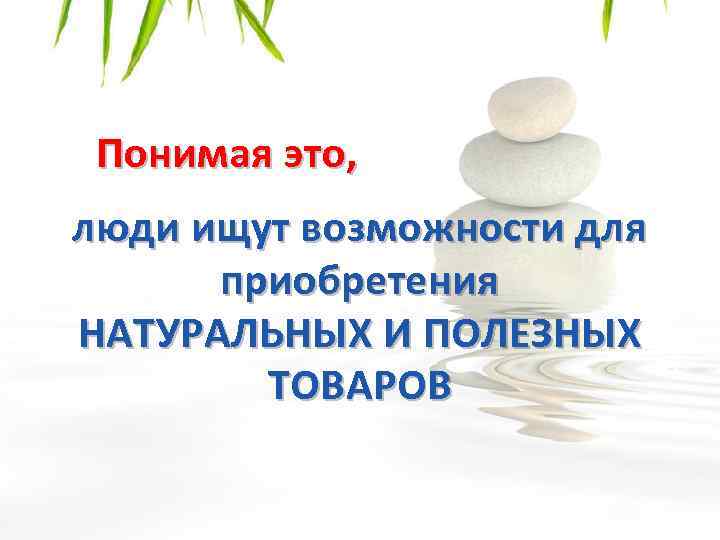 Понимая это, люди ищут возможности для приобретения НАТУРАЛЬНЫХ И ПОЛЕЗНЫХ ТОВАРОВ 