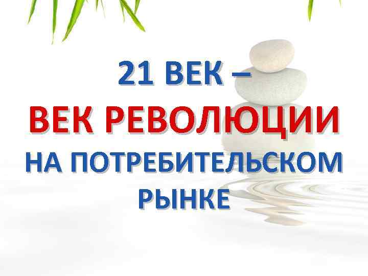 21 ВЕК – ВЕК РЕВОЛЮЦИИ НА ПОТРЕБИТЕЛЬСКОМ РЫНКЕ 