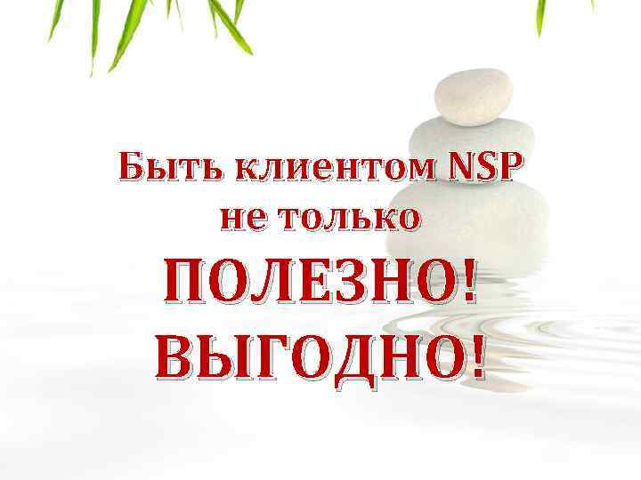 Быть клиентом NSP не только ПОЛЕЗНО! ВЫГОДНО! 