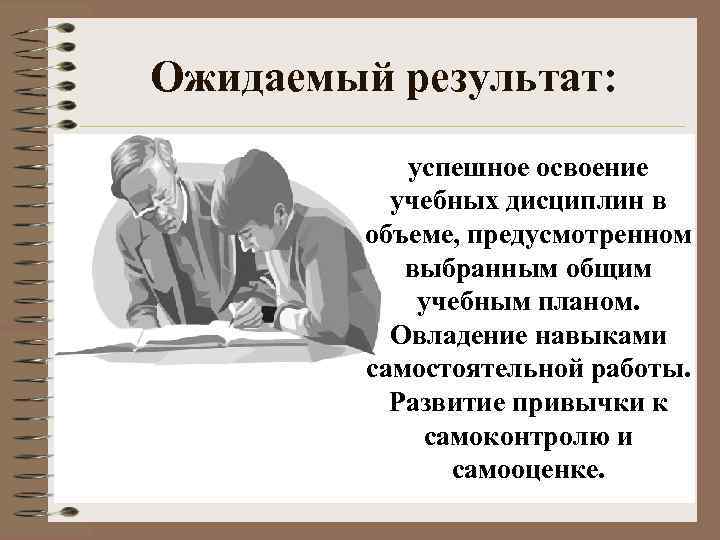 Ожидаемый результат: успешное освоение учебных дисциплин в объеме, предусмотренном выбранным общим учебным планом. Овладение