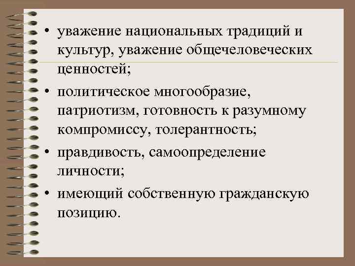  • уважение национальных традиций и культур, уважение общечеловеческих ценностей; • политическое многообразие, патриотизм,