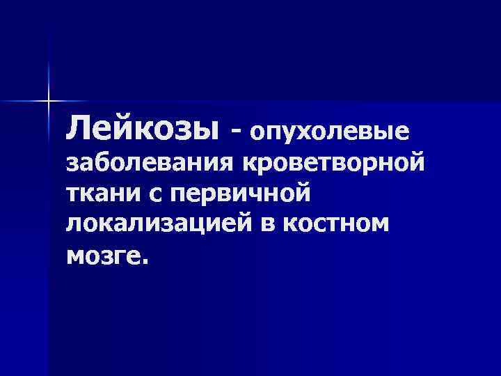 Лейкозы - опухолевые заболевания кроветворной ткани с первичной локализацией в костном мозге. 