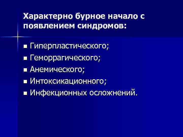 Характерно бурное начало с появлением синдромов: Гиперпластического; n Геморрагического; n Анемического; n Интоксикационного; n