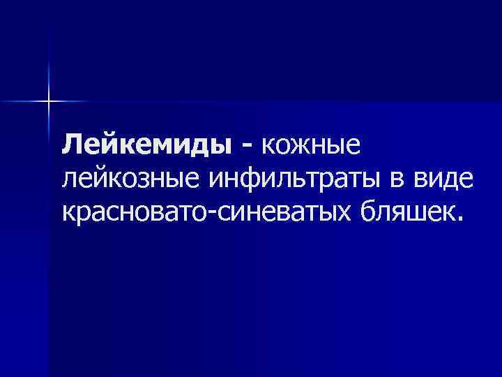 Лейкемиды - кожные лейкозные инфильтраты в виде красновато-синеватых бляшек. 