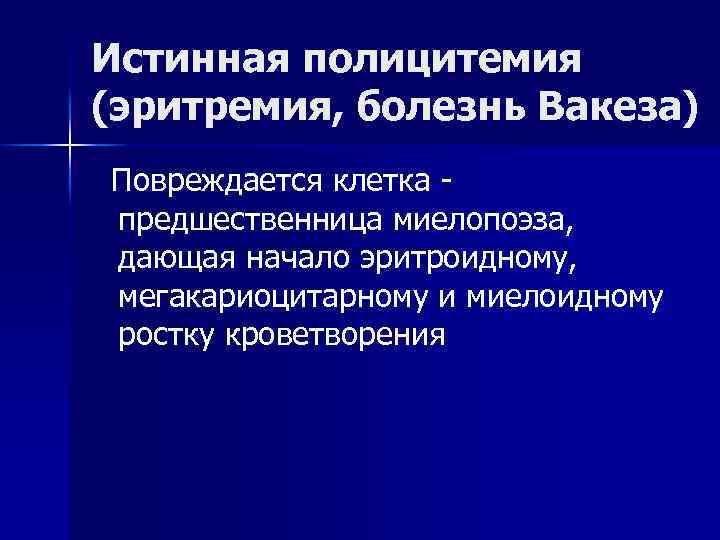 Истинная полицитемия (эритремия, болезнь Вакеза) Повреждается клетка предшественница миелопоэза, дающая начало эритроидному, мегакариоцитарному и