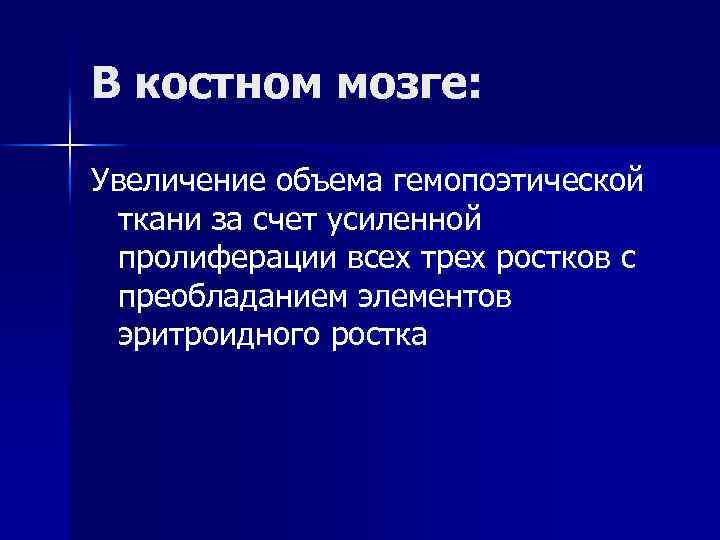 В костном мозге: Увеличение объема гемопоэтической ткани за счет усиленной пролиферации всех трех ростков