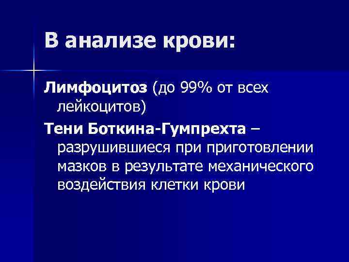 В анализе крови: Лимфоцитоз (до 99% от всех лейкоцитов) Тени Боткина-Гумпрехта – разрушившиеся приготовлении