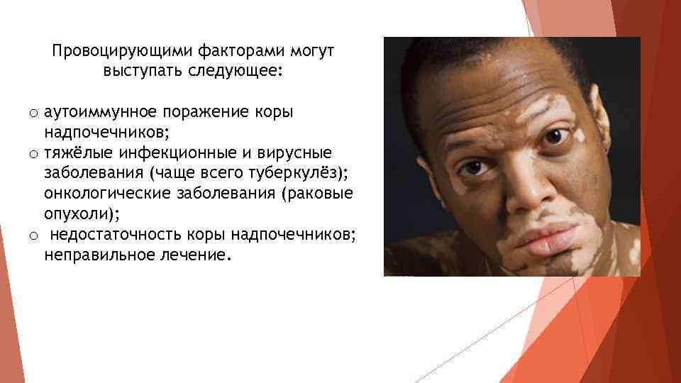 Провоцирующими факторами могут выступать следующее: o аутоиммунное поражение коры надпочечников; o тяжёлые инфекционные и