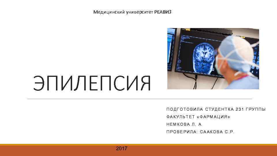 Медицинский университет РЕАВИЗ ЭПИЛЕПСИЯ ПОДГОТОВИЛА СТУДЕНТКА 231 ГРУППЫ ФАКУЛЬТЕТ «ФАРМАЦИЯ» НЕМКОВА Л. А ПРОВЕРИЛА: