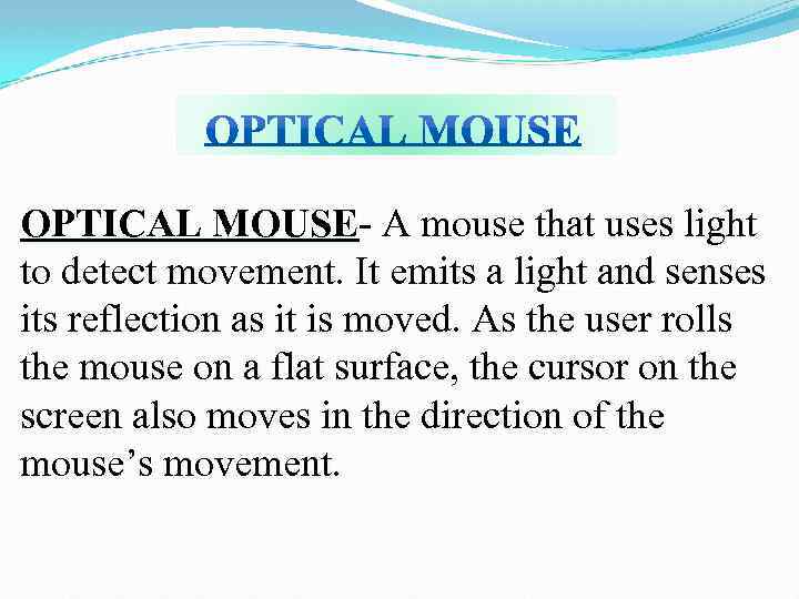 OPTICAL MOUSE- A mouse that uses light to detect movement. It emits a light