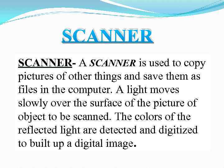 SCANNER- A SCANNER is used to copy pictures of other things and save them