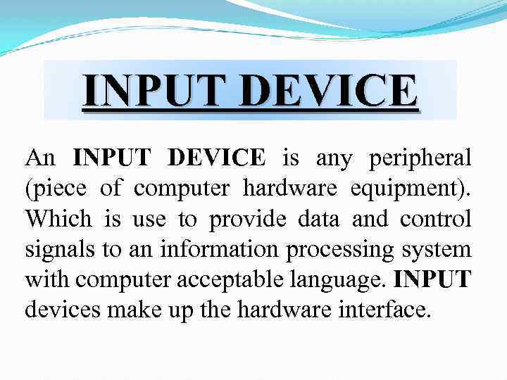 INPUT DEVICE An INPUT DEVICE is any peripheral (piece of computer hardware equipment). Which