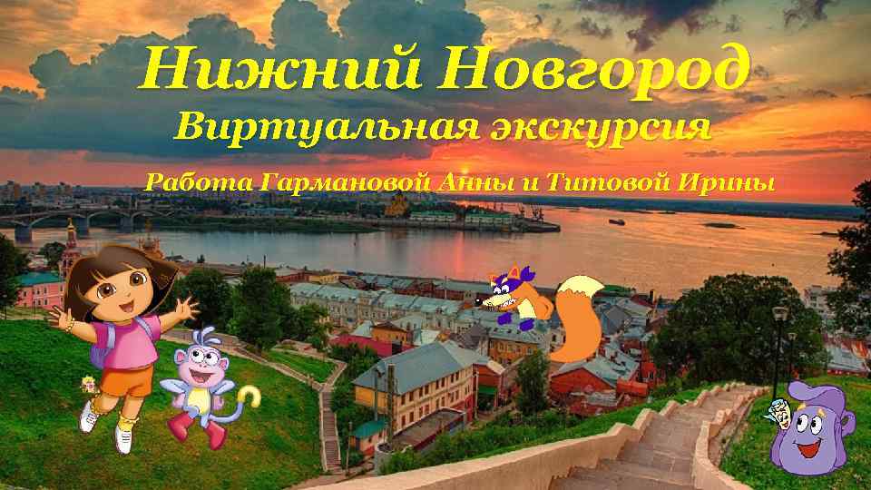 Нижний Новгород Виртуальная экскурсия Работа Гармановой Анны и Титовой Ирины 