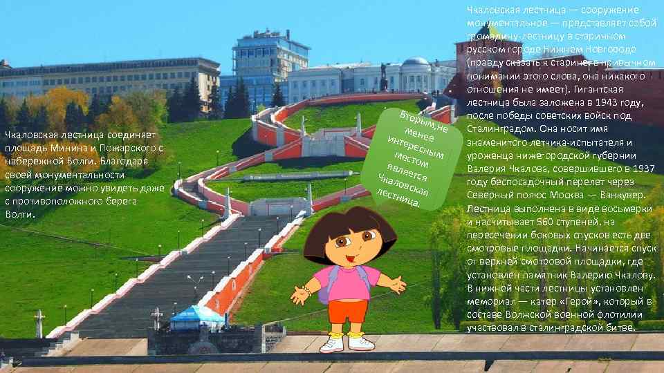 Чкаловская лестница соединяет площадь Минина и Пожарского с набережной Волги. Благодаря своей монументальности сооружение