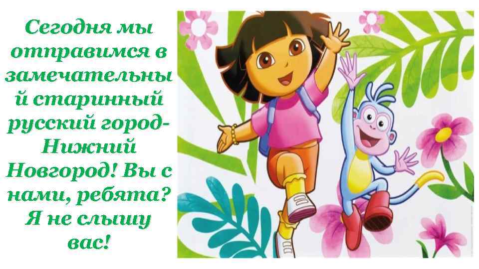 Сегодня мы отправимся в замечательны й старинный русский город. Нижний Новгород! Вы с нами,
