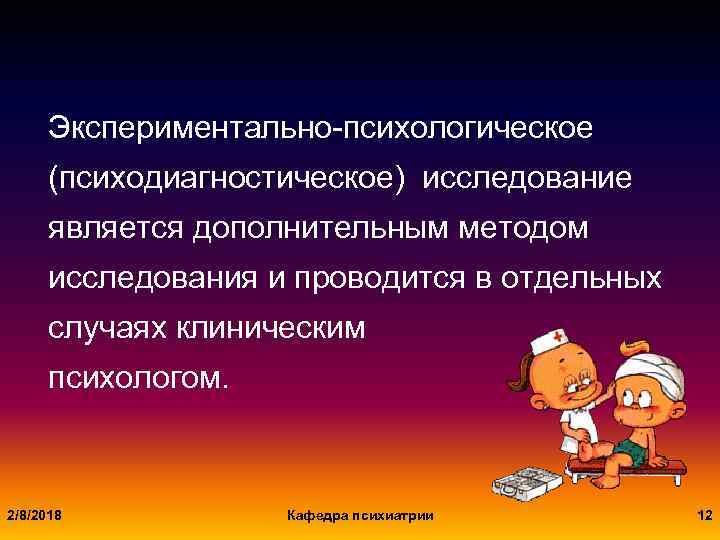 Экспериментально-психологическое (психодиагностическое) исследование является дополнительным методом исследования и проводится в отдельных случаях клиническим психологом.