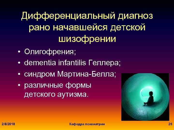 Дифференциальный диагноз рано начавшейся детской шизофрении • • 2/8/2018 Олигофрения; dementia infantilis Геллера; синдром