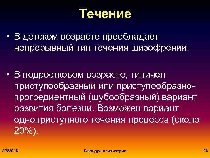 Течение • В детском возрасте преобладает непрерывный тип течения шизофрении. • В подростковом возрасте,