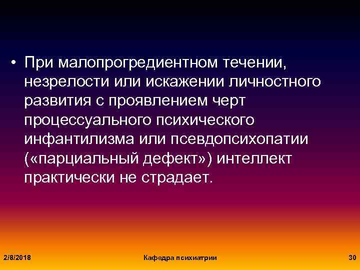  • При малопрогредиентном течении, незрелости или искажении личностного развития с проявлением черт процессуального