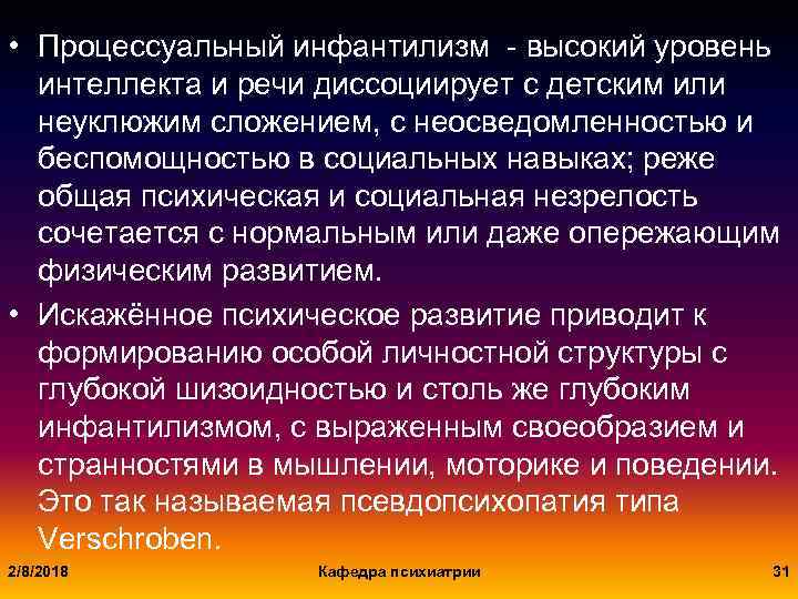  • Процессуальный инфантилизм - высокий уровень интеллекта и речи диссоциирует с детским или