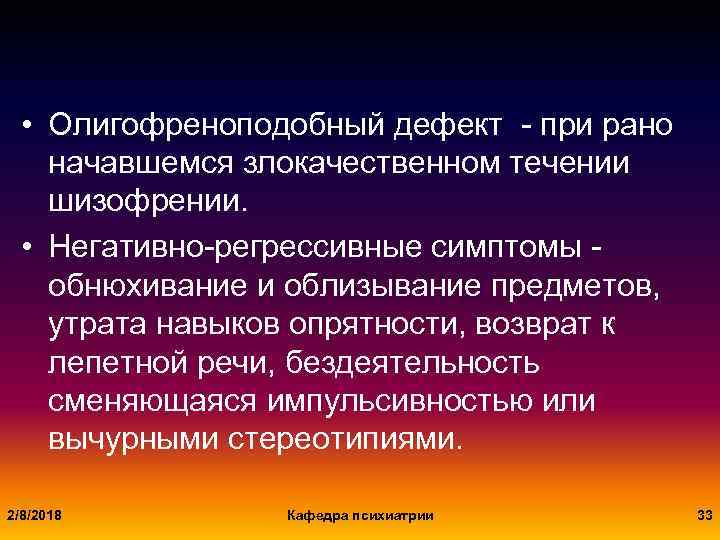  • Олигофреноподобный дефект - при рано начавшемся злокачественном течении шизофрении. • Негативно-регрессивные симптомы