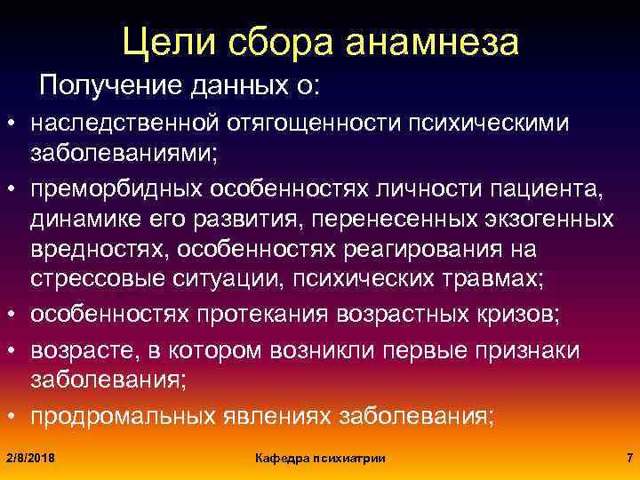 Цели сбора анамнеза Получение данных о: • наследственной отягощенности психическими заболеваниями; • преморбидных особенностях